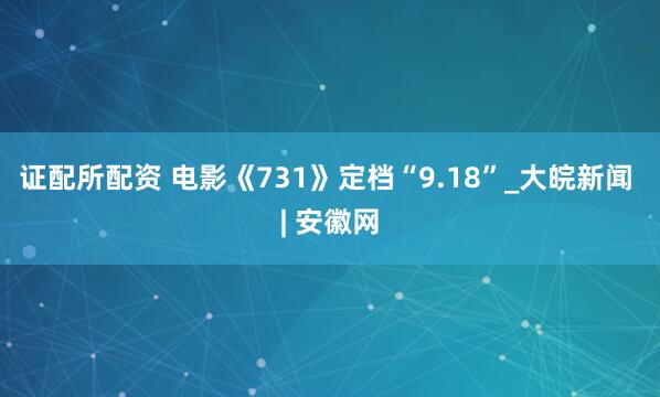 证配所配资 电影《731》定档“9.18”_大皖新闻 | 安徽网