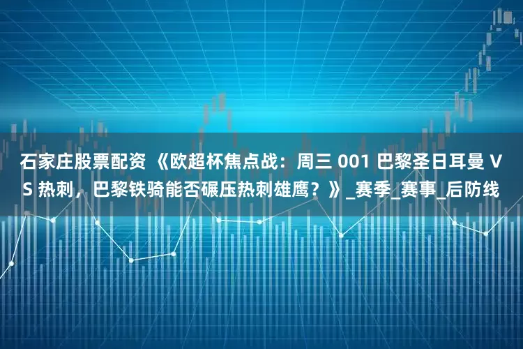 石家庄股票配资 《欧超杯焦点战：周三 001 巴黎圣日耳曼 VS 热刺，巴黎铁骑能否碾压热刺雄鹰？》_赛季_赛事_后防线