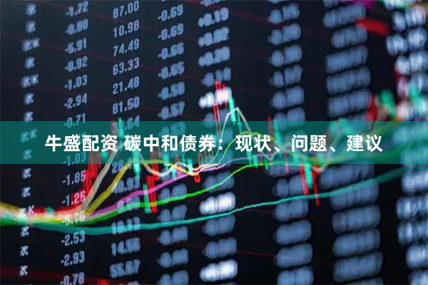 牛盛配资 碳中和债券：现状、问题、建议