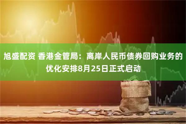 旭盛配资 香港金管局：离岸人民币债券回购业务的优化安排8月25日正式启动