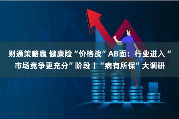 财通策略赢 健康险“价格战”AB面：行业进入“市场竞争更充分”阶段丨“病有所保”大调研