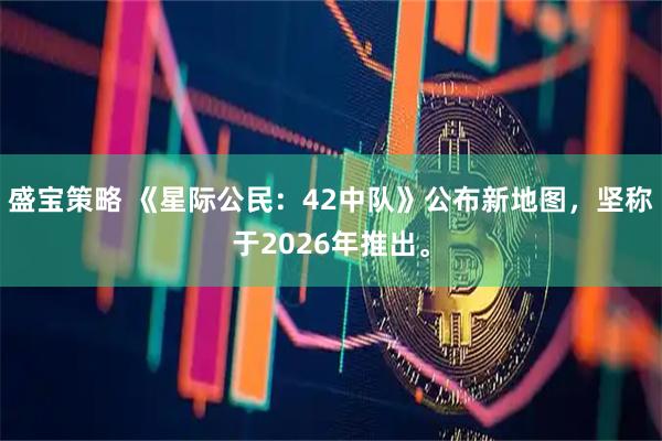 盛宝策略 《星际公民：42中队》公布新地图，坚称于2026年推出。