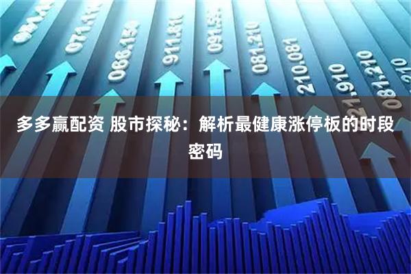 多多赢配资 股市探秘：解析最健康涨停板的时段密码