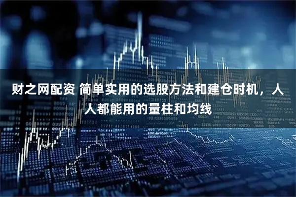财之网配资 简单实用的选股方法和建仓时机，人人都能用的量柱和均线