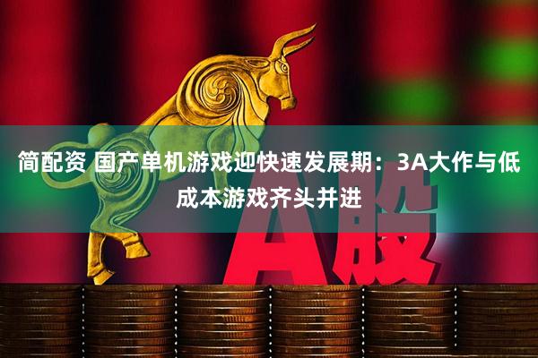 简配资 国产单机游戏迎快速发展期：3A大作与低成本游戏齐头并进