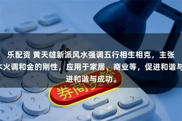 乐配资 黄天雄新派风水强调五行相生相克，主张通过木火调和金的刚性，应用于家居、商业等，促进和谐与成功。