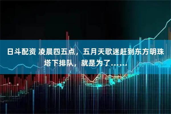 日斗配资 凌晨四五点，五月天歌迷赶到东方明珠塔下排队，就是为了……