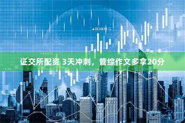 证交所配资 3天冲刺，管综作文多拿20分